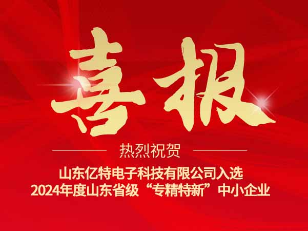 喜报！山东省2024年度专精特新中小企业名单公示，亿特电子上榜！